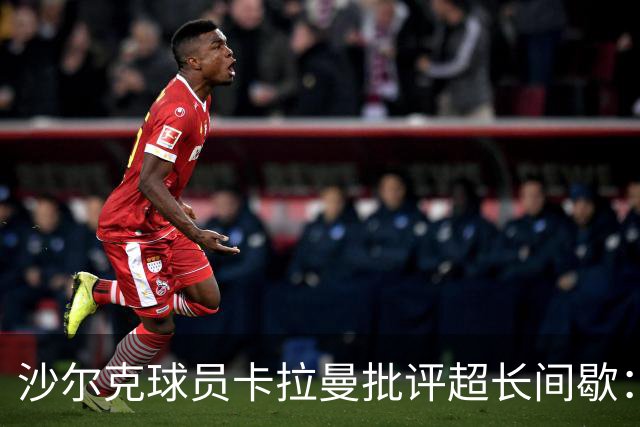 沙尔克球员卡拉曼批评超长间歇：球队被打乱节奏
