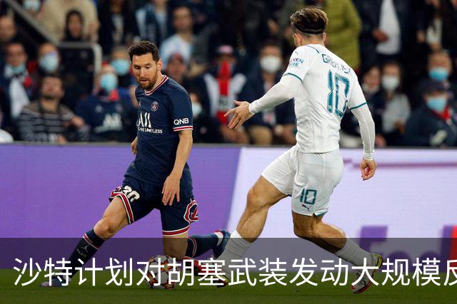 沙特计划对胡塞武装发动大规模反攻，美方再次拒绝参与空袭