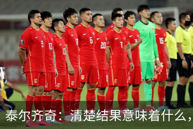 泰尔齐奇：清楚结果意味着什么，也知道接下来的比赛多重要