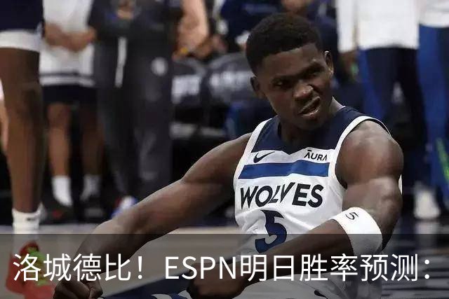 洛城德比！ESPN明日胜率预测：主队湖人高达73.9% 快船仅为26.1%