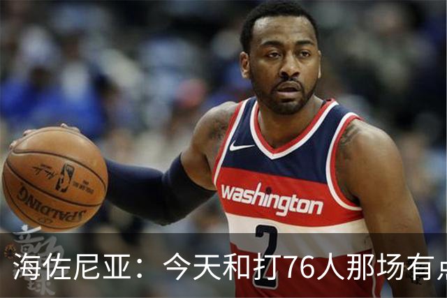 海佐尼亚：今天和打76人那场有点像 我们新援不少&磨合需要时间