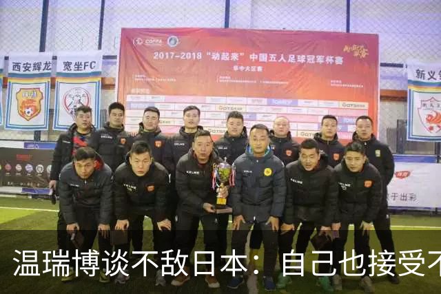 温瑞博谈不敌日本：自己也接受不了，可能差距还很大