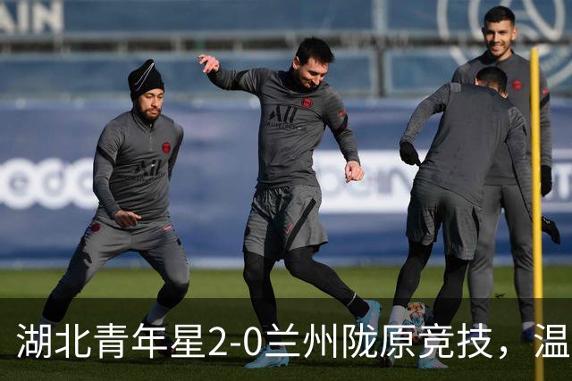 湖北青年星2-0兰州陇原竞技，温家龙双响