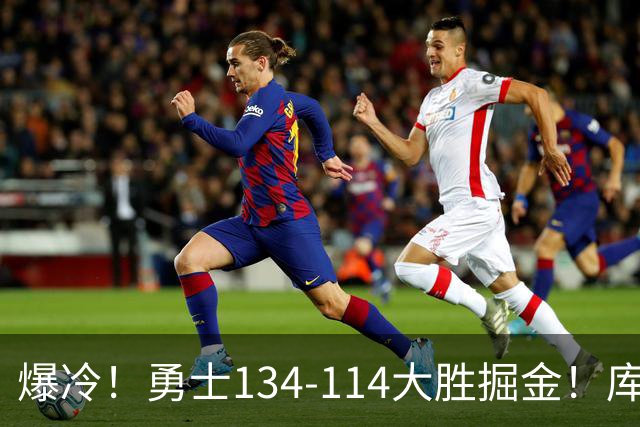 爆冷！勇士134-114大胜掘金！库里创纪录，此战看到5个事实：约基奇对不起德罗赞