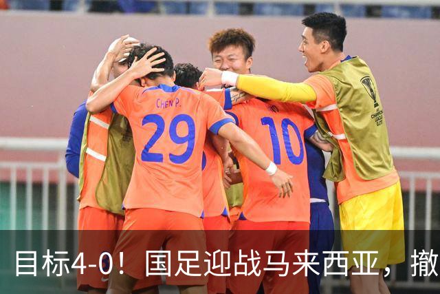 目标4-0！国足迎战马来西亚，撤下韦世豪，押宝武磊备战亚洲杯