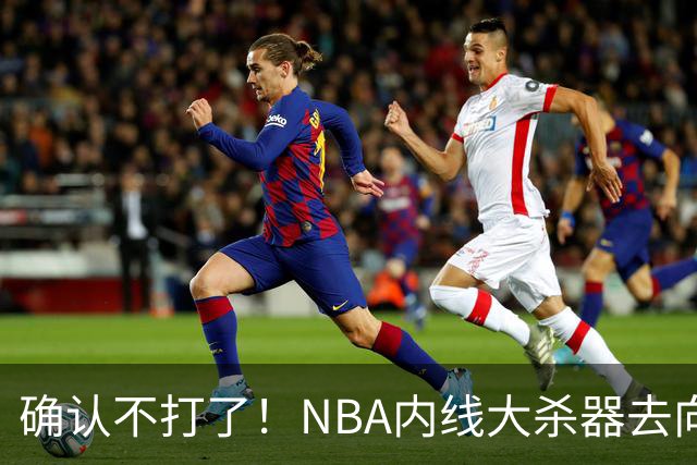 确认不打了！NBA内线大杀器去向曝光，或被广东队重金抢下？