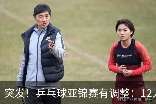 突发！乒乓球亚锦赛有调整：12人退出放弃资格，国乒竞争对手减少