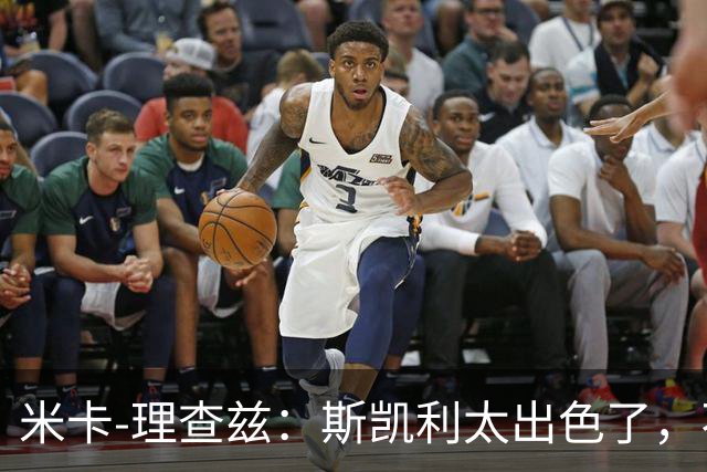 米卡-理查兹：斯凯利太出色了，不能只坐在替补席上