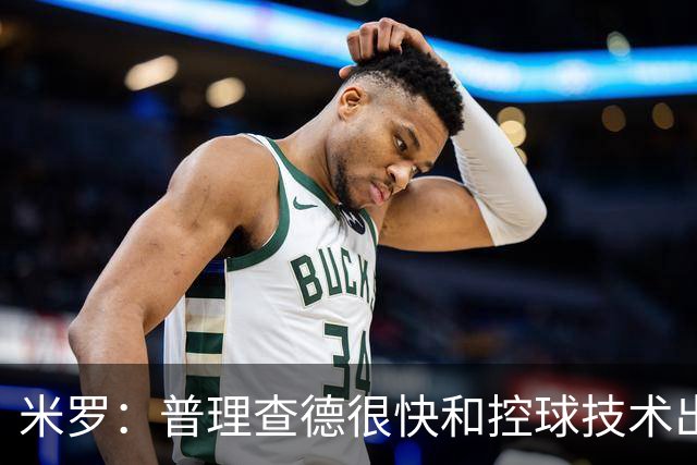 米罗：普理查德很快&控球技术出色 和他一起打球我感觉如鱼得水