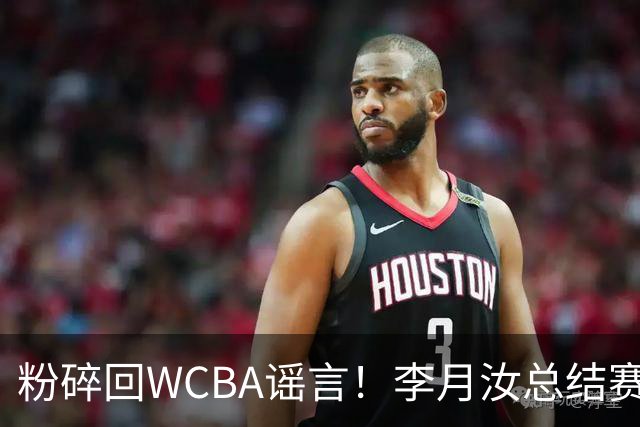 粉碎回WCBA谣言！李月汝总结赛季致谢 将转战Unrivaled联赛