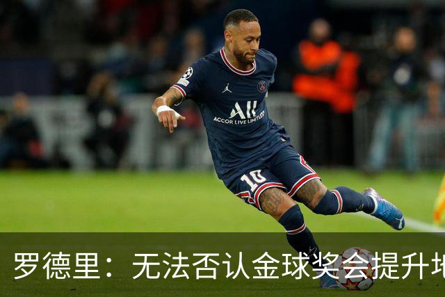 罗德里：无法否认金球奖会提升地位，但至少我不会去追逐它