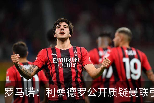 罗马诺：利桑德罗公开质疑曼联引援，更衣室多人对夏窗不满