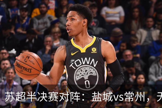 苏超半决赛对阵：盐城vs常州，无锡vs泰州