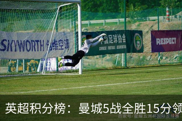 英超积分榜：曼城5战全胜15分领跑！阿森纳第2！布莱顿第3！