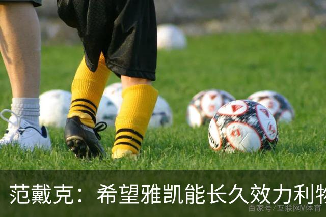 范戴克：希望雅凯能长久效力利物浦，但他需要稳住心态、埋头苦干