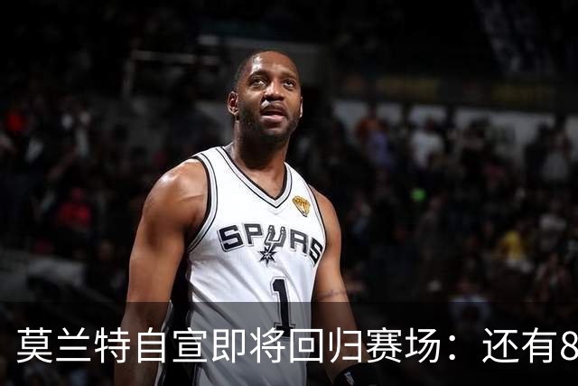 莫兰特自宣即将回归赛场：还有8天还差4场比赛