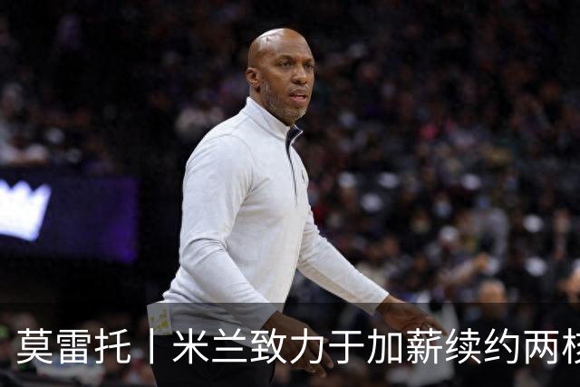 莫雷托丨米兰致力于加薪续约两核心球员