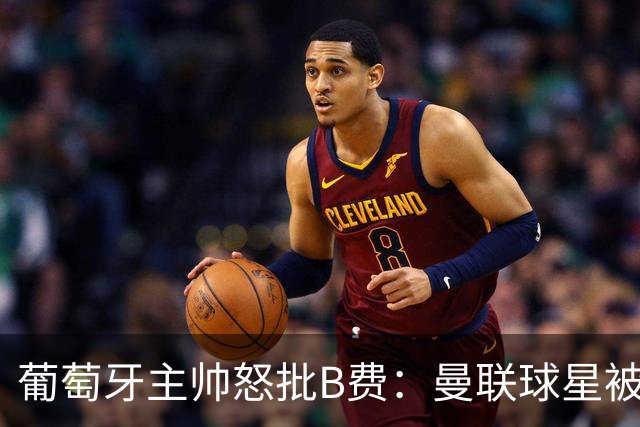 葡萄牙主帅怒批B费：曼联球星被迫踢不熟悉位置