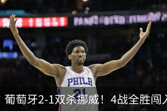 葡萄牙2-1双杀挪威！4战全胜闯入欧国联8强！C罗不在拉莫斯爆发了