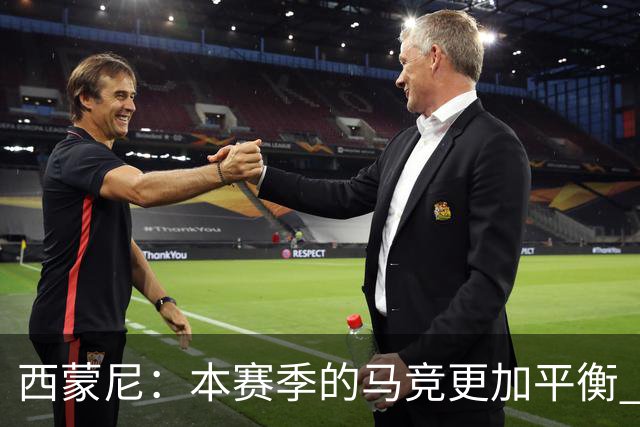 西蒙尼：本赛季的马竞更加平衡 和小蜘蛛关系融洽他感受到了快乐