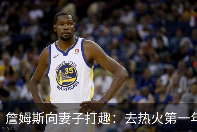詹姆斯向妻子打趣：去热火第一年丢冠因为你们没在我身边
