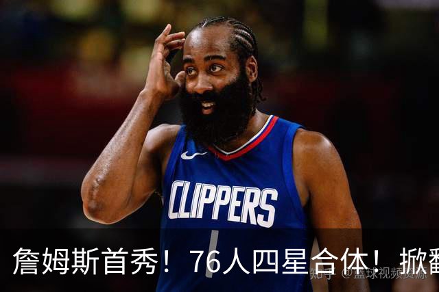 詹姆斯首秀！76人四星合体！掀翻卫冕冠军