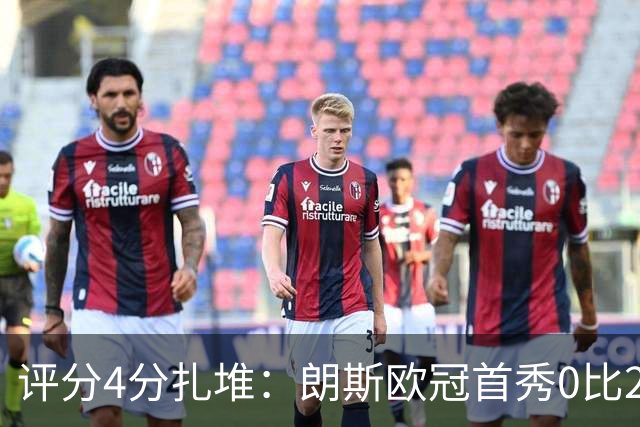 评分4分扎堆：朗斯欧冠首秀0比2，新帅三场就撞上欧洲顶级