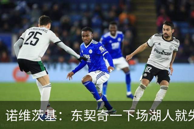 诺维茨基：东契奇一下场湖人就失控 替补没能承担起得分任务