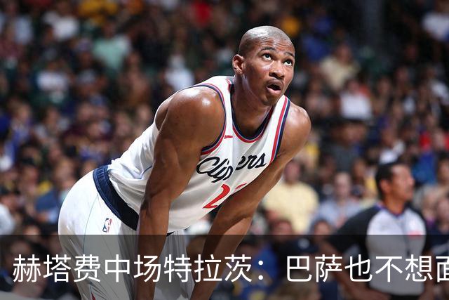 赫塔费中场特拉茨：巴萨也不想面对我们