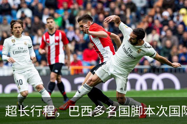 超长行程，巴西多名国脚本次国际比赛日需飞行约35000公里