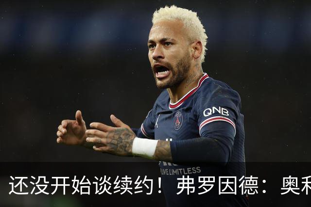 还没开始谈续约！弗罗因德：奥利塞合同到2029 我们对此并不着急