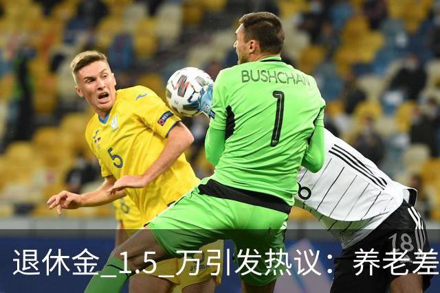退休金 1.5 万引发热议：养老差距，真的是当年不努力吗？