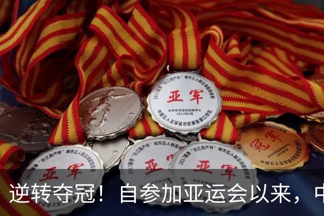 逆转夺冠！自参加亚运会以来，中国队从未让这枚金牌丢过！