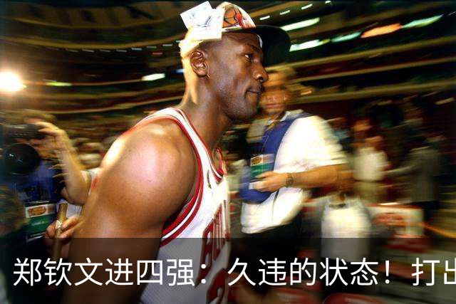 郑钦文进四强：久违的状态！打出超高水平，今天是陌生的郑钦文