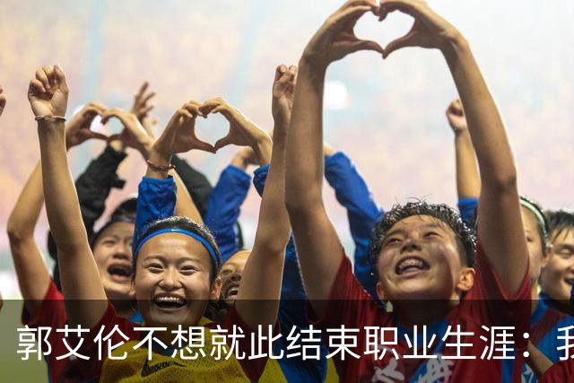 郭艾伦不想就此结束职业生涯：我会努力再试一试！