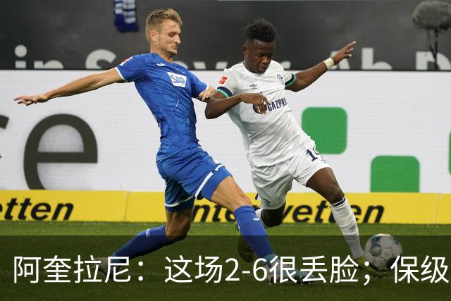 阿奎拉尼：这场2-6很丢脸；保级是唯一目标
