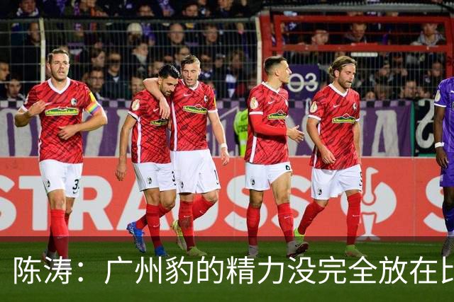 陈涛：广州豹的精力没完全放在比赛，这场胜利不足以太过喜悦