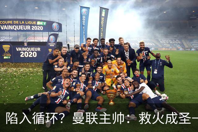 陷入循环？曼联主帅：救火成圣→不温不火→下滑→内讧→黯然下课