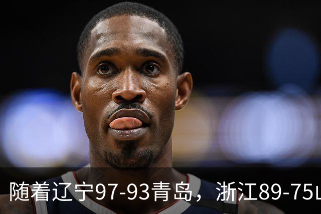 随着辽宁97-93青岛，浙江89-75山东，CBA最新排名出炉！辽篮第6