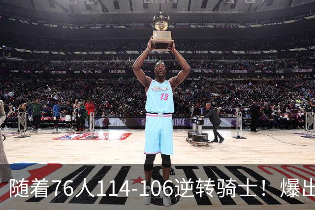 随着76人114-106逆转骑士！爆出3大意外，4个铁证，直接砸穿东部格局