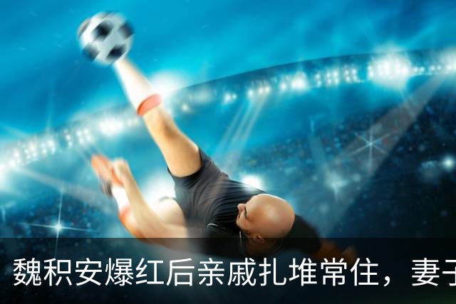 魏积安爆红后亲戚扎堆常住，妻子忍无可忍，怎料一场意外彻底反转