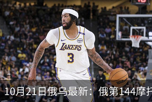 10月21日俄乌最新：俄第144摩托化步枪师被摧毁