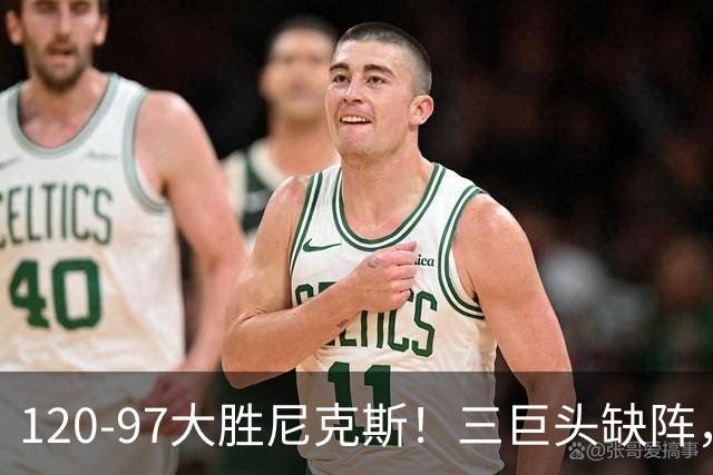 120-97大胜尼克斯！三巨头缺阵，杰伦·布朗17分钟砍22分完美首秀