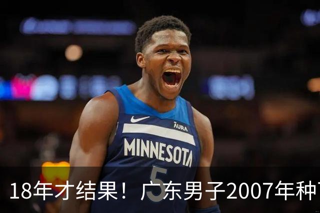 18年才结果！广东男子2007年种下约1000亩，现在只有2棵结果