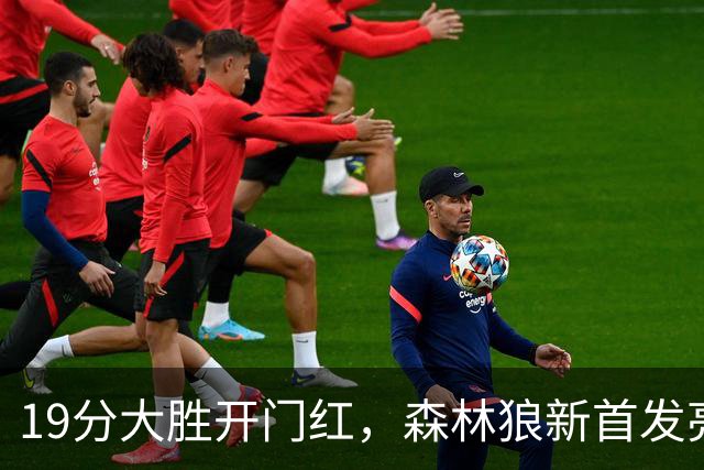 19分大胜开门红，森林狼新首发亮相！三球首秀11分+库明加抢镜