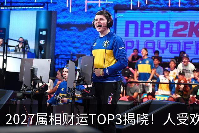 2027属相财运TOP3揭晓！人受欢迎钱好赚，幸福指数拉满
