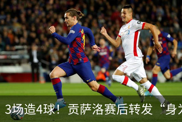 3场造4球！贡萨洛赛后转发“身为最强者地位”动态 热苏斯赌赢了