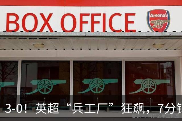 3-0！英超“兵工厂”狂飙，7分钟进3球，1.1亿欧前锋升队史第4