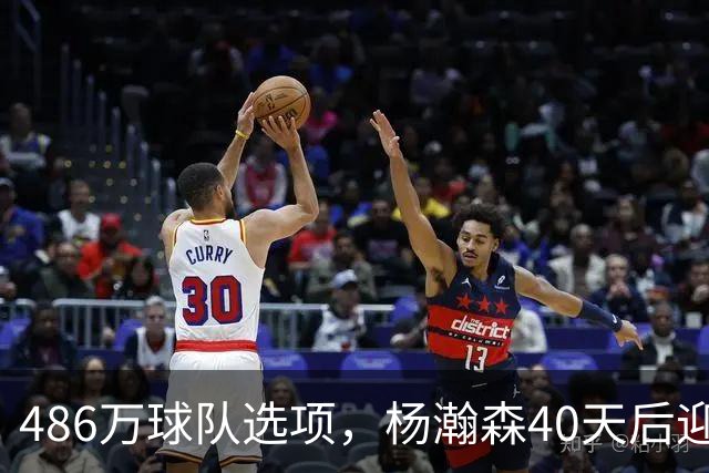 486万球队选项，杨瀚森40天后迎来大考！拓媒：瀚森预计第三中锋