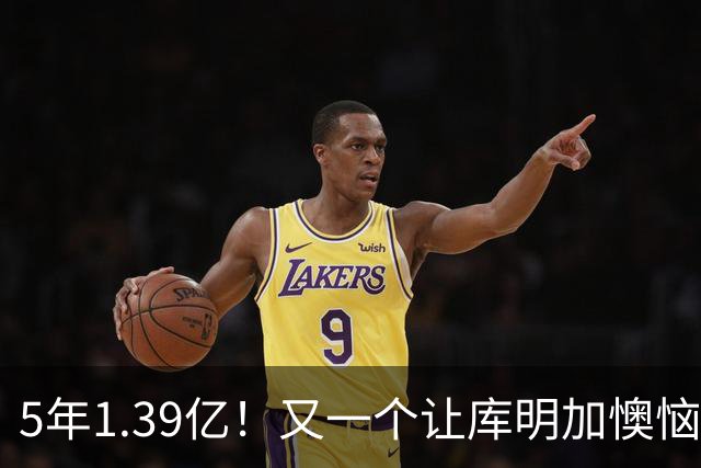 5年1.39亿！又一个让库明加懊恼的合同诞生了